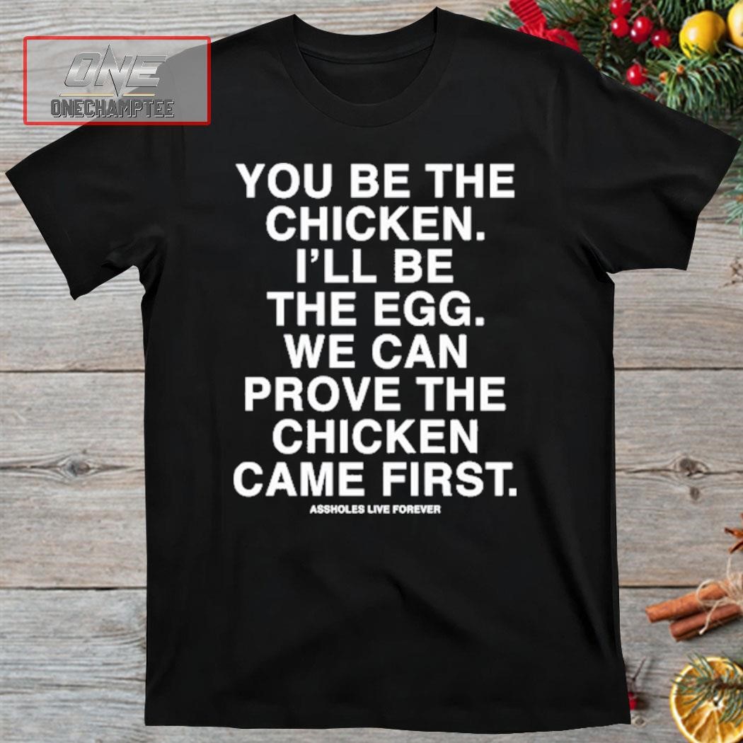 You Be The Chicken I'll Be The Egg We Can Prove The Chicken Came First Shirt