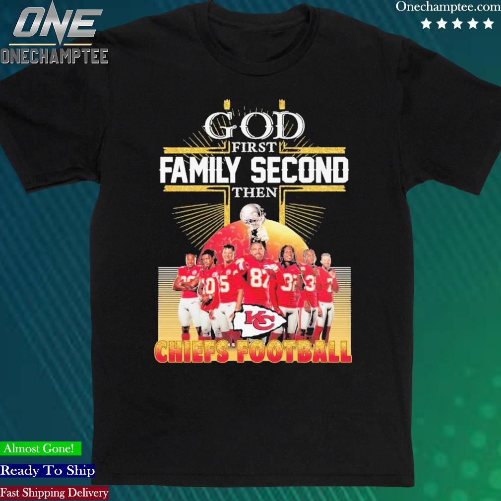 God First Family Second Then Kansas City Chiefs Team Football Shirt