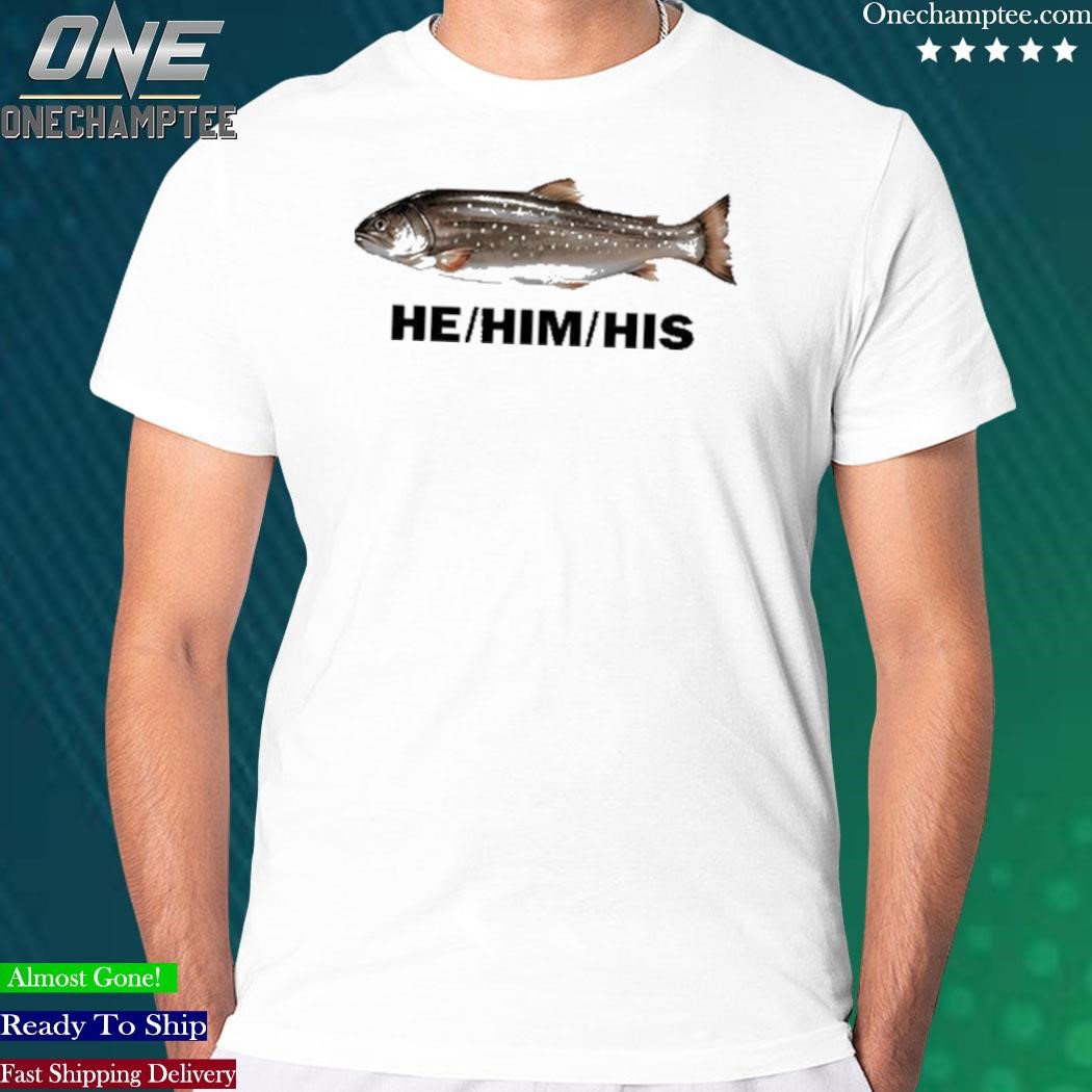 He him his fish shirt, hoodie, sweater, long sleeve and tank top