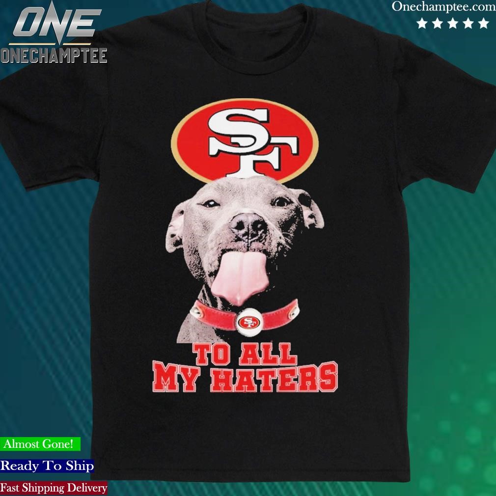 Pitbull Dog To All My Haters San Francisco 49ers Logo Shirt