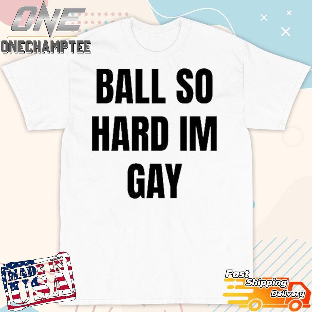 Ball So Hard I’M Gay T-Shirt