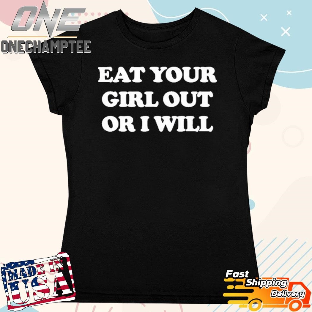 Coalion Eat Your Girl Out Or I Will T Shirt, hoodie, long sleeve tee