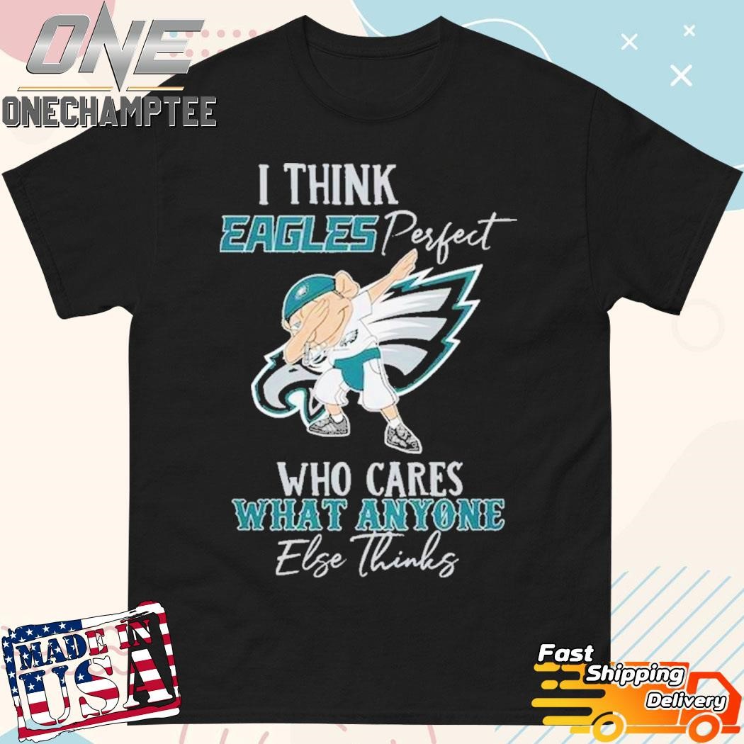 Philadelphia Eagles Is Perfect Team Who Cares What Anyone Else Thinks T-Shirt