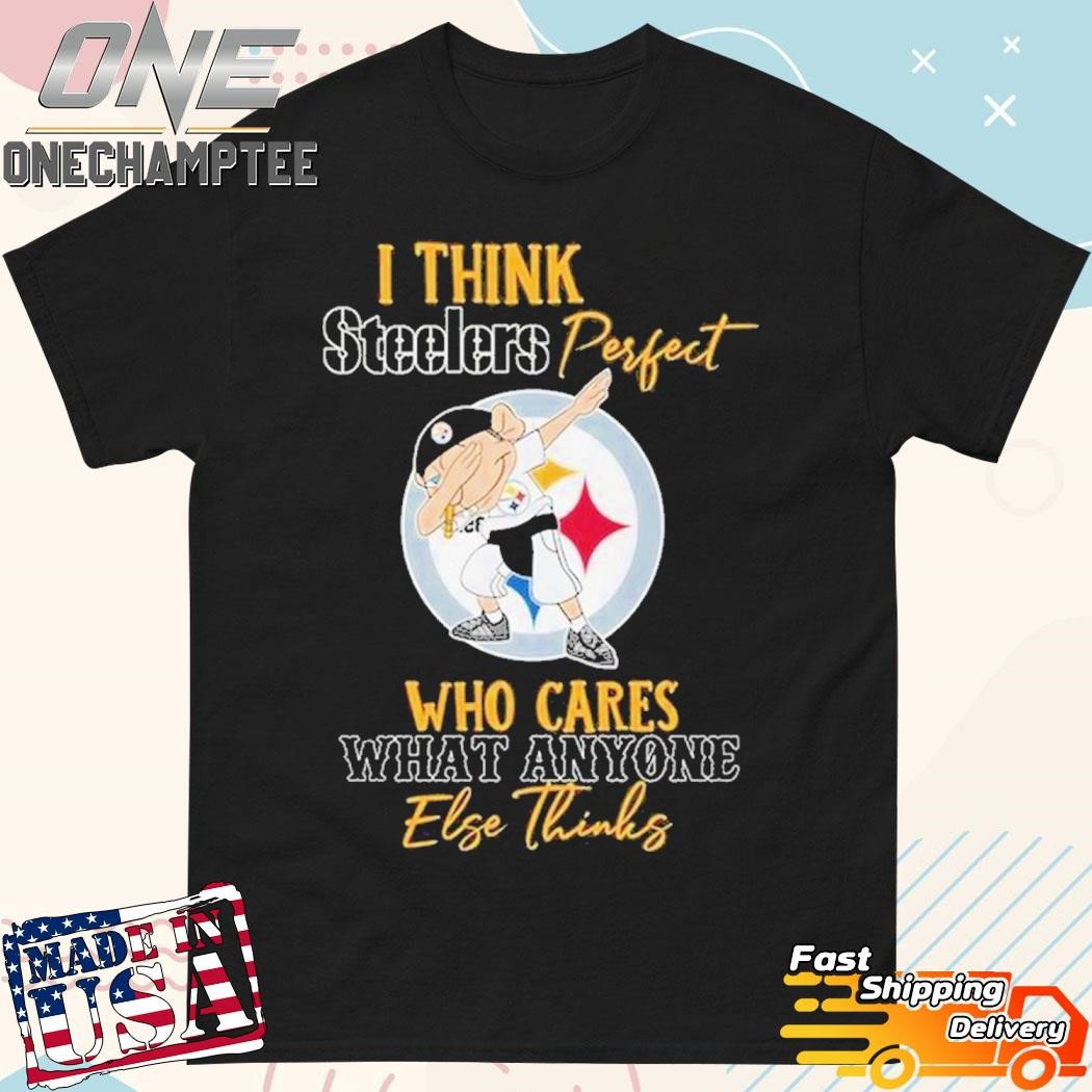 Pittsburgh Steelers Is Perfect Team Who Cares What Anyone Else Thinks T-Shirt