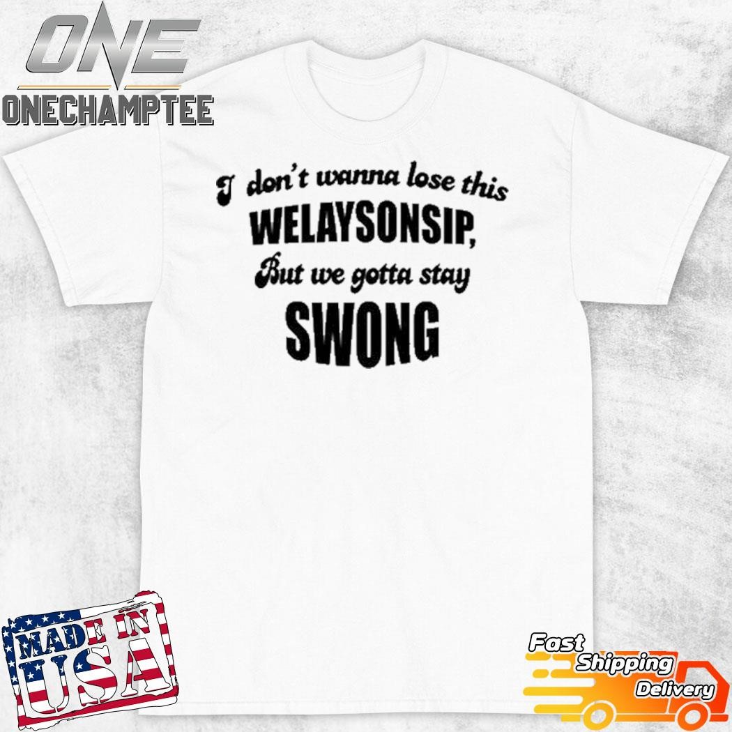 I Don't Wanna Lose This Welaysonsip But We Gotta Stay Swong Shirt