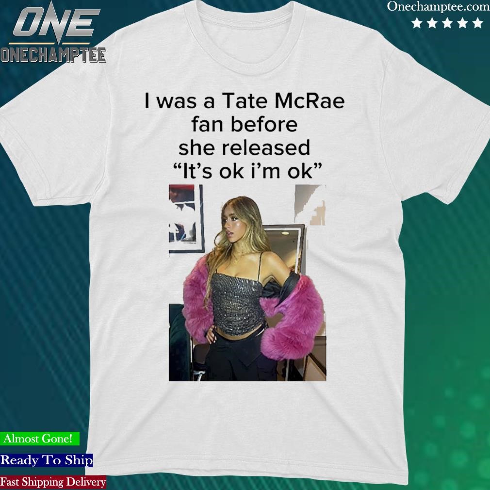 I Was A Tate Mcrea Fan Before She Released It’s Ok I’m Ok t-shirt