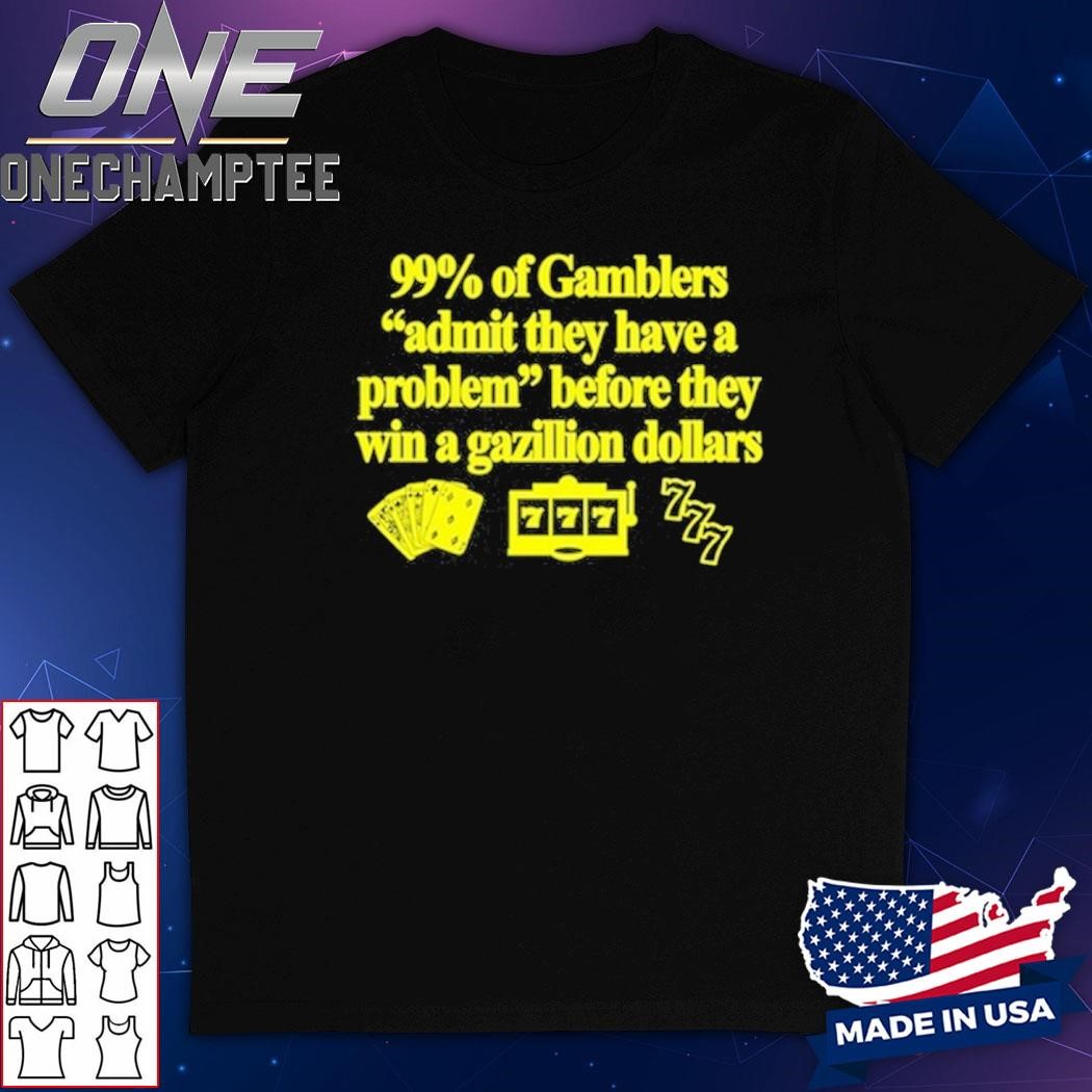 99% Of Gamblers Admit They Have A Problem Before They Win A Gazillion Dollars Shirt