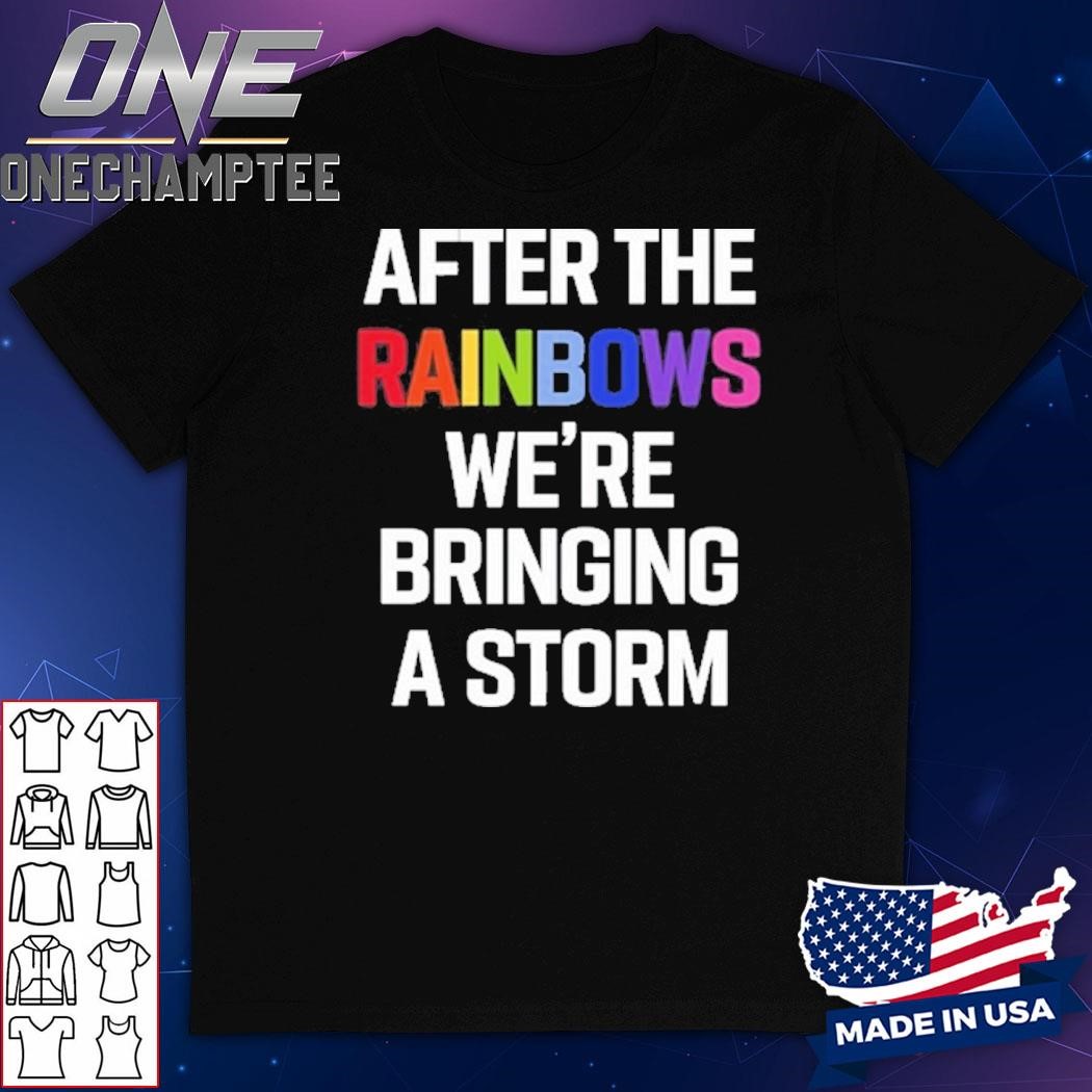 After The Rainbows We're Bringing A Storm Shirt