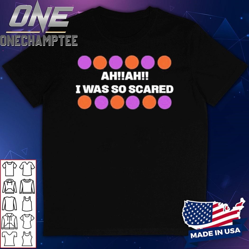 Ah Ah I Was So Scared Shirt