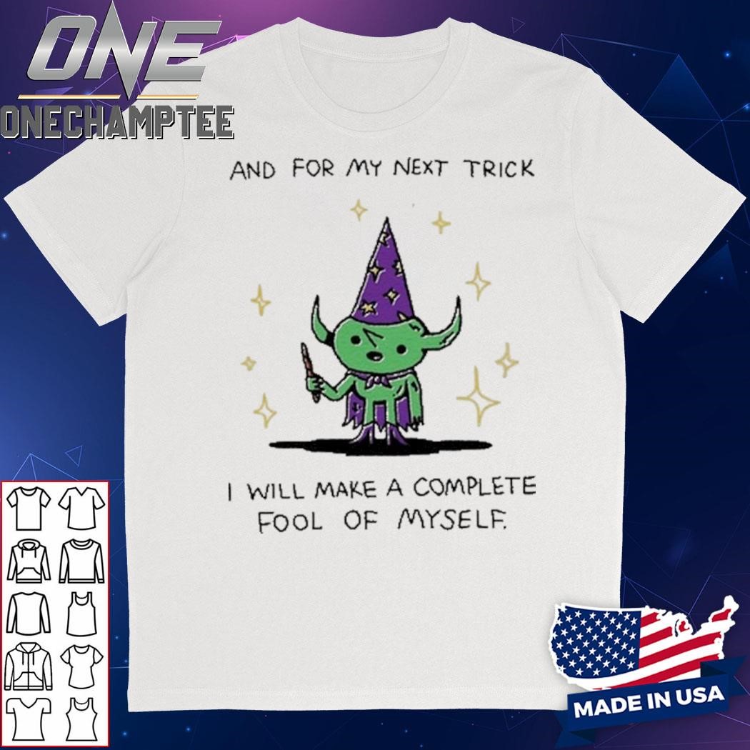 And For My Next Trick I Will Make A Complete Fool Of Myself Shirt