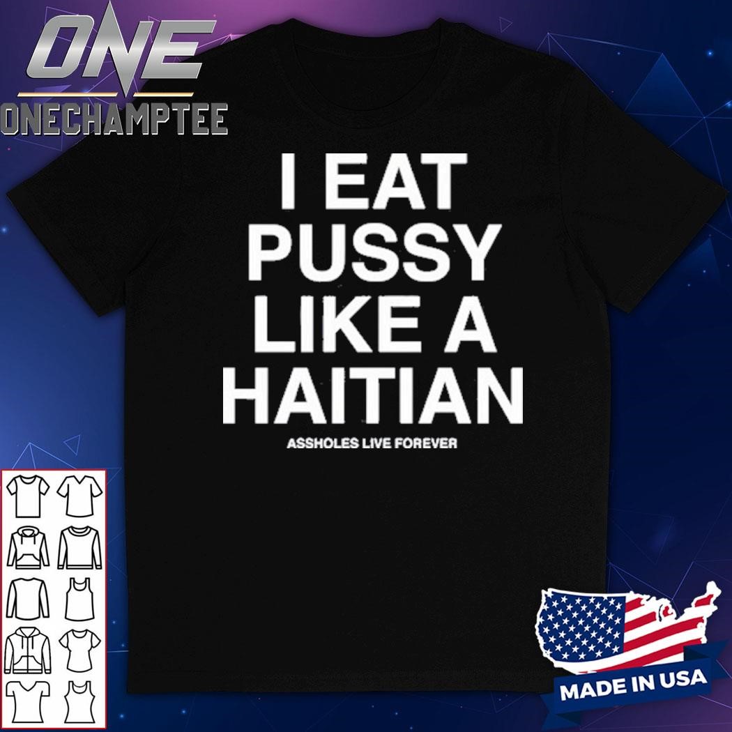 Assholes Live Forever I Eat Pussy Like A Haitian Shirt