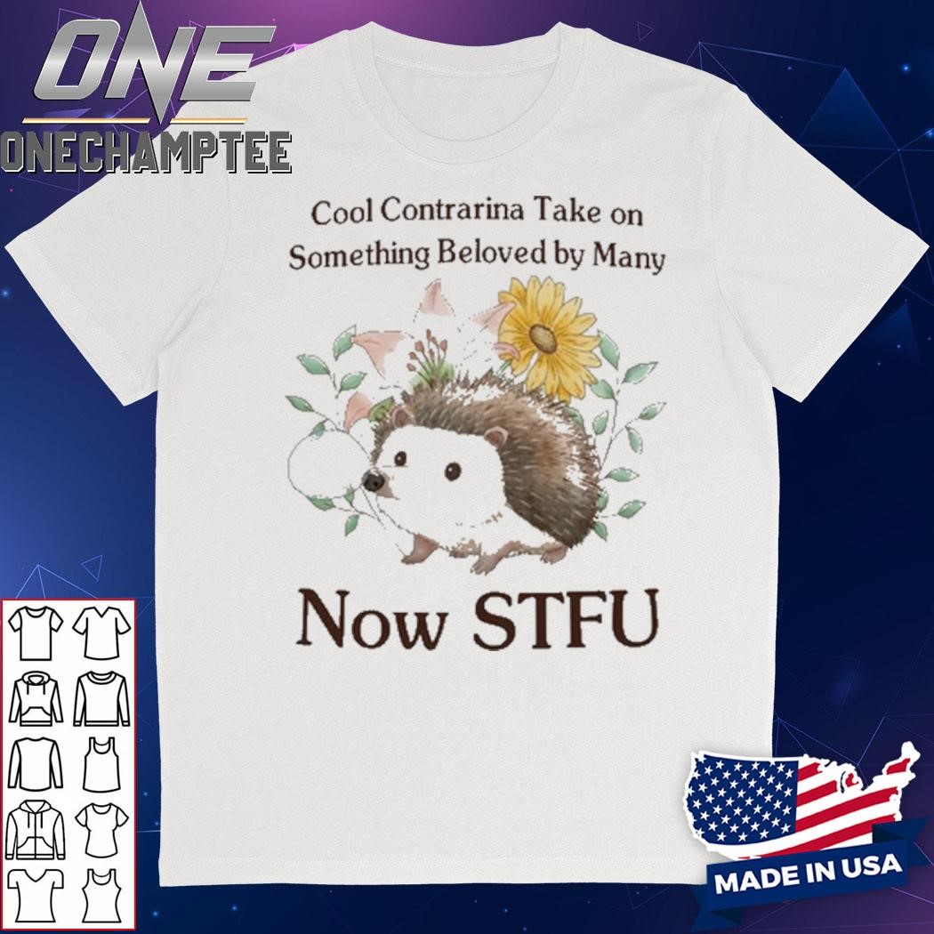 Cool Contrarian Take On Something Beloved By Many Now Stfu Shirt