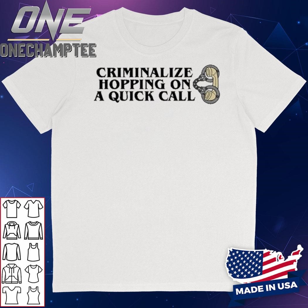 Criminalize Hopping On A Quick Call Shirt