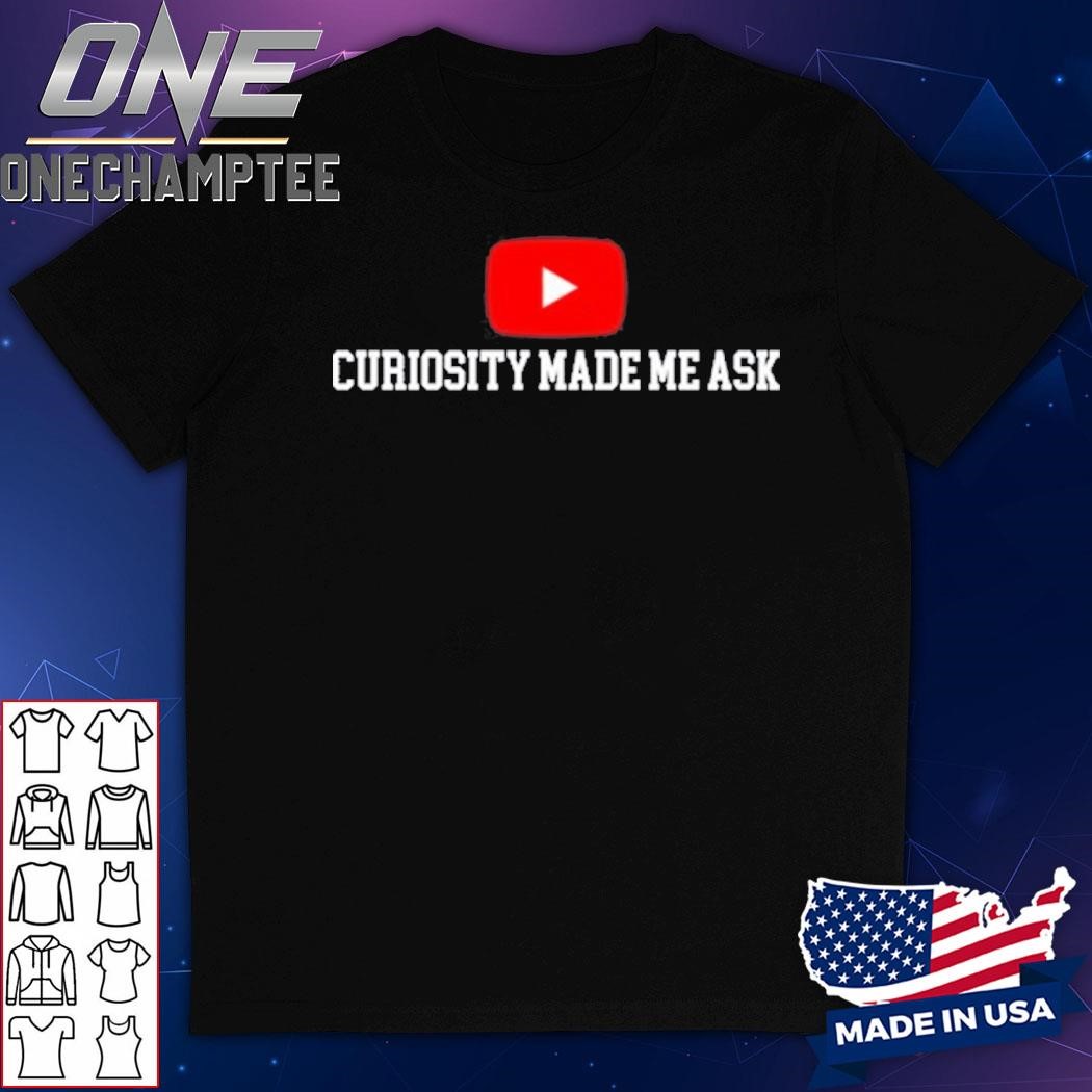 Curiosity Made Me Ask Shirt