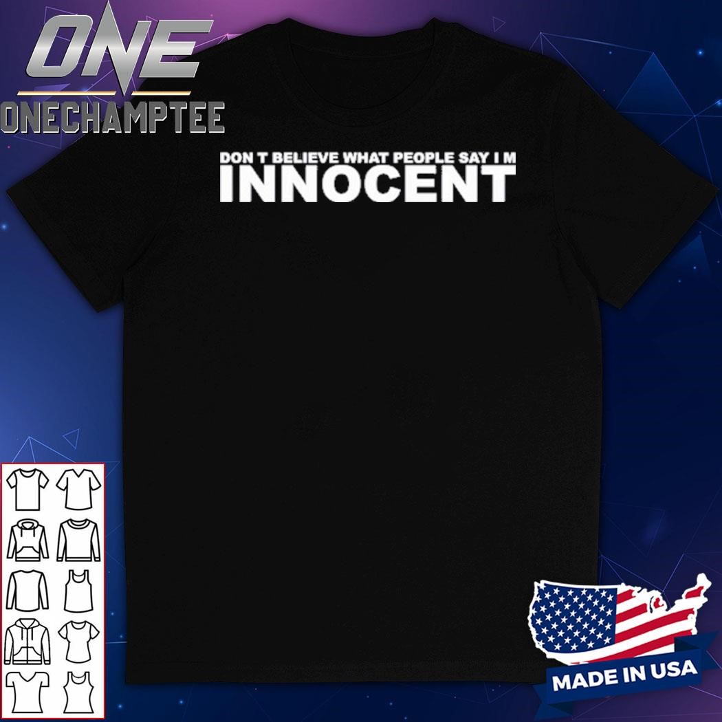 Don't Believe What People Say Im Innocent Shirt