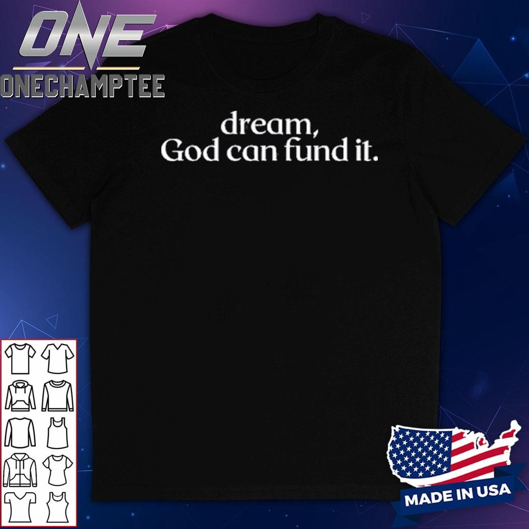 Dream God Can Fund It Shirt