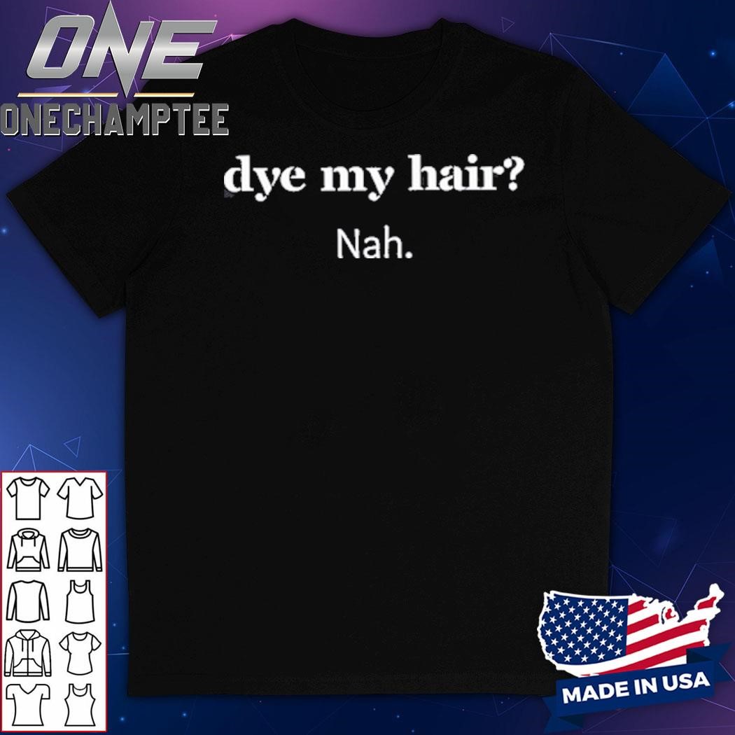 Dye My Hair Nah Shirt