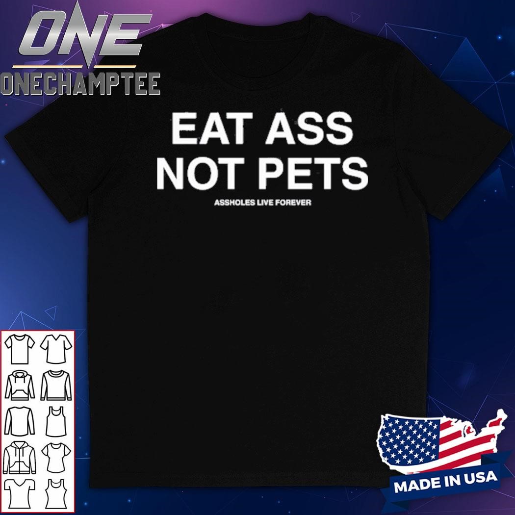 Eat Ass Not Pets Assholes Live Forever Shirt