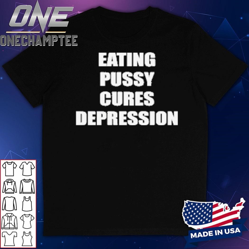 Eating Pussy Cures Depression T-Shirt