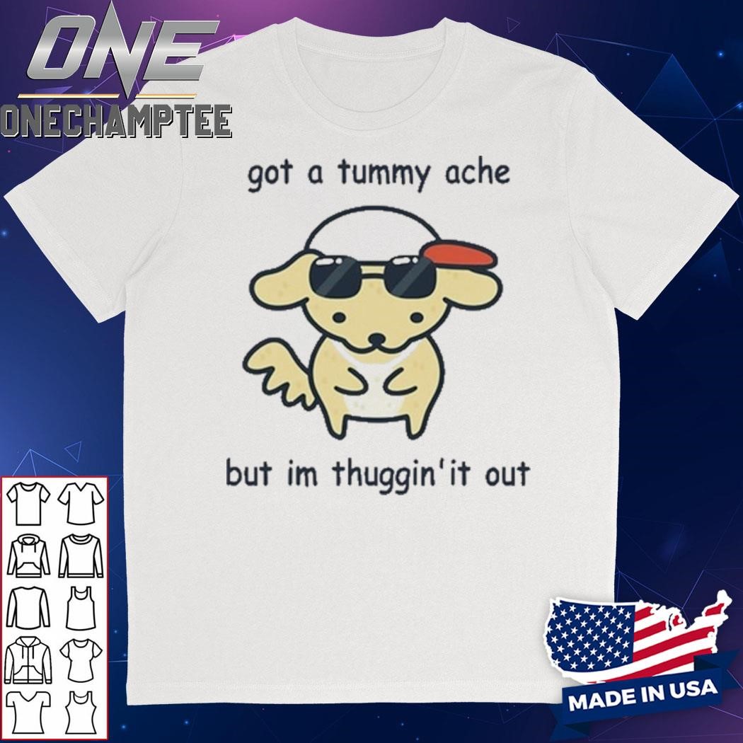 Eveoart Got A Tummy Ache But I'm Thuggin' It Out Shirt