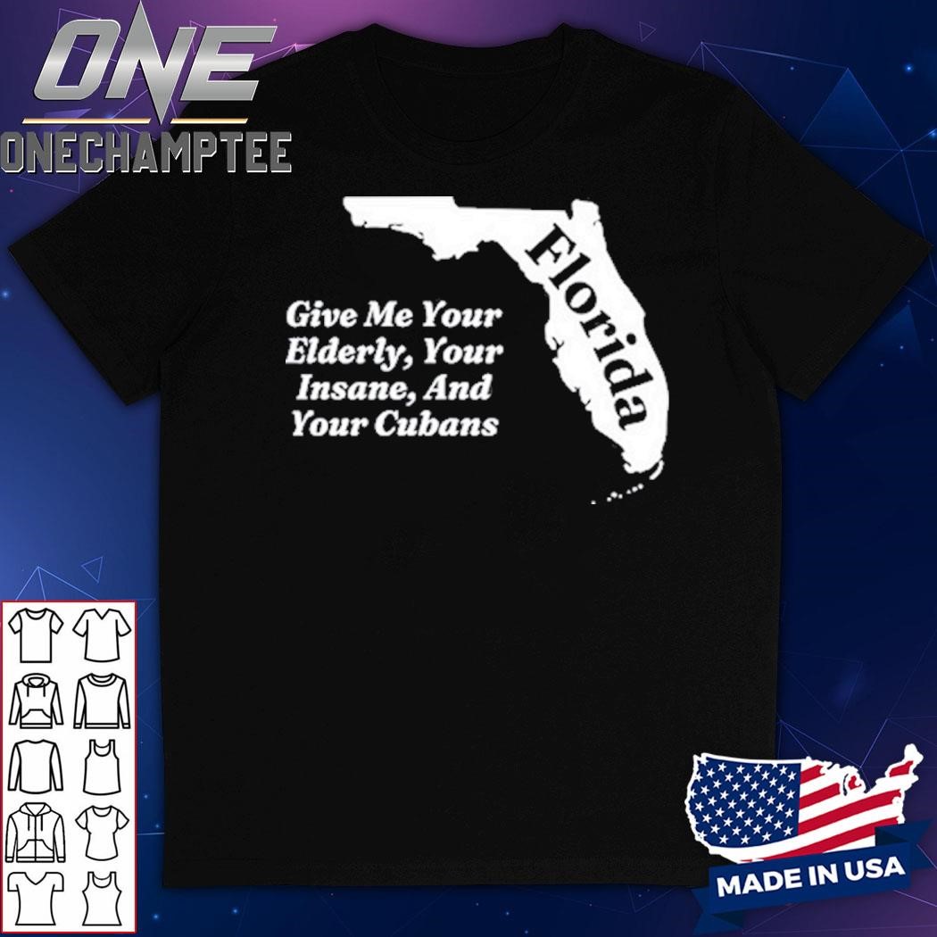 Florida Give Me Your Elderly Your Insane And Your Cubans Shirt