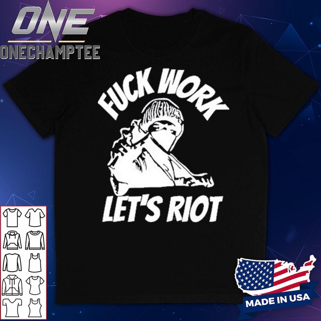 Fuck Work Let's Riot T-Shirt