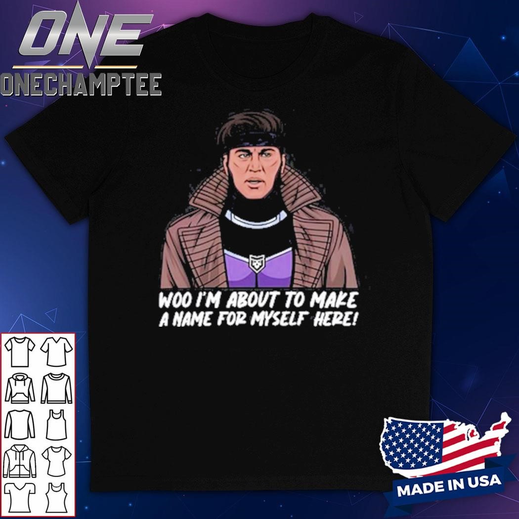 Gambit I'm About To Make A Name For Myself Here Shirt