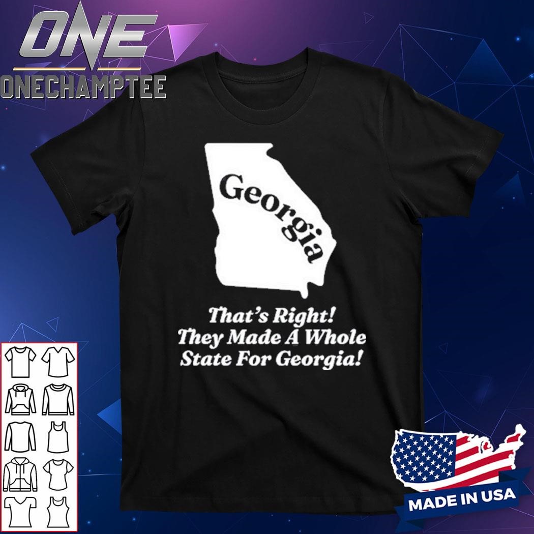 Georgia That's Right They Made A Whole State For Georgia Shirt