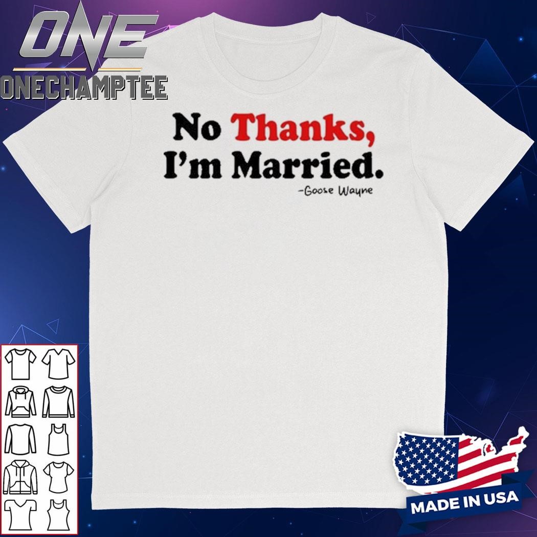 Goose Wayne No Thanks, I'm Married Shirt