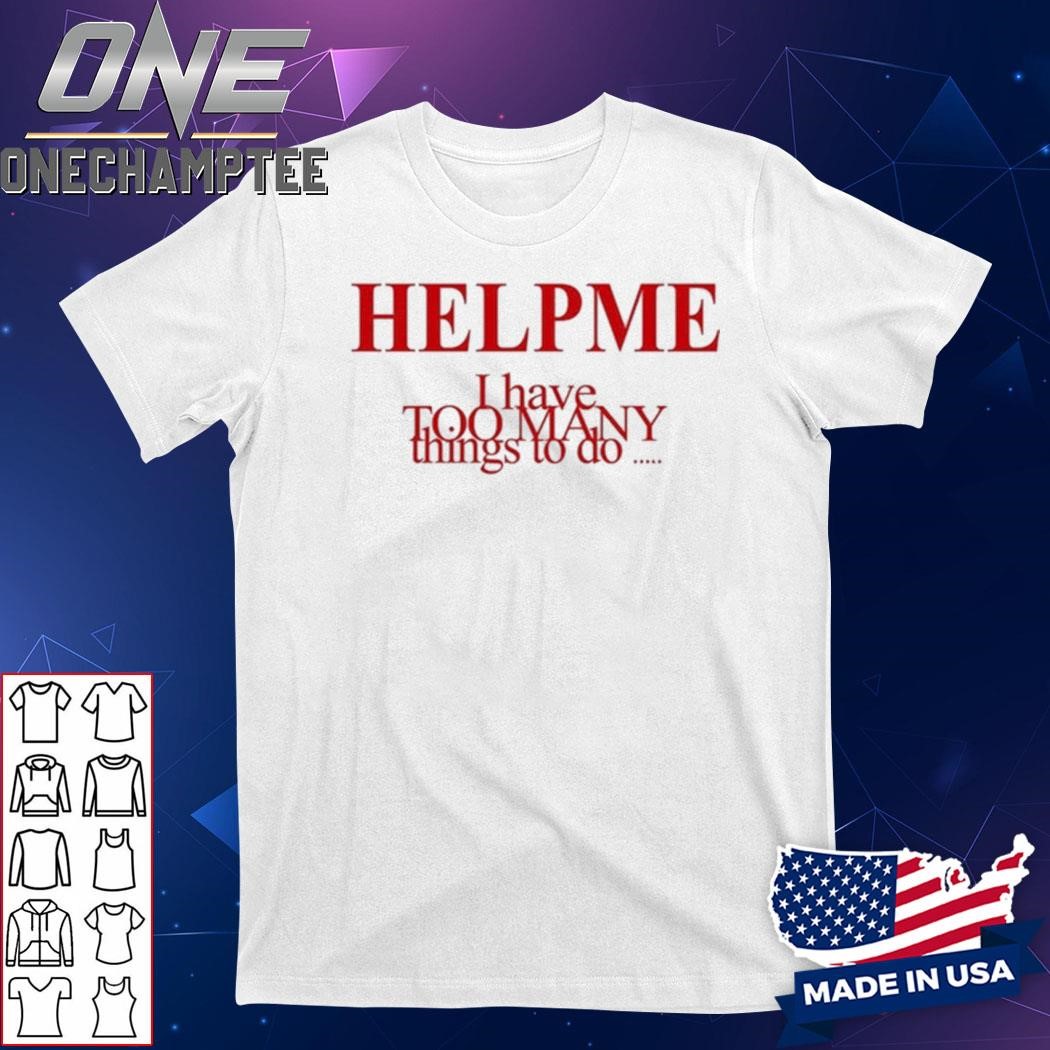 Help Me I Have Too Many Things To Do Shirt