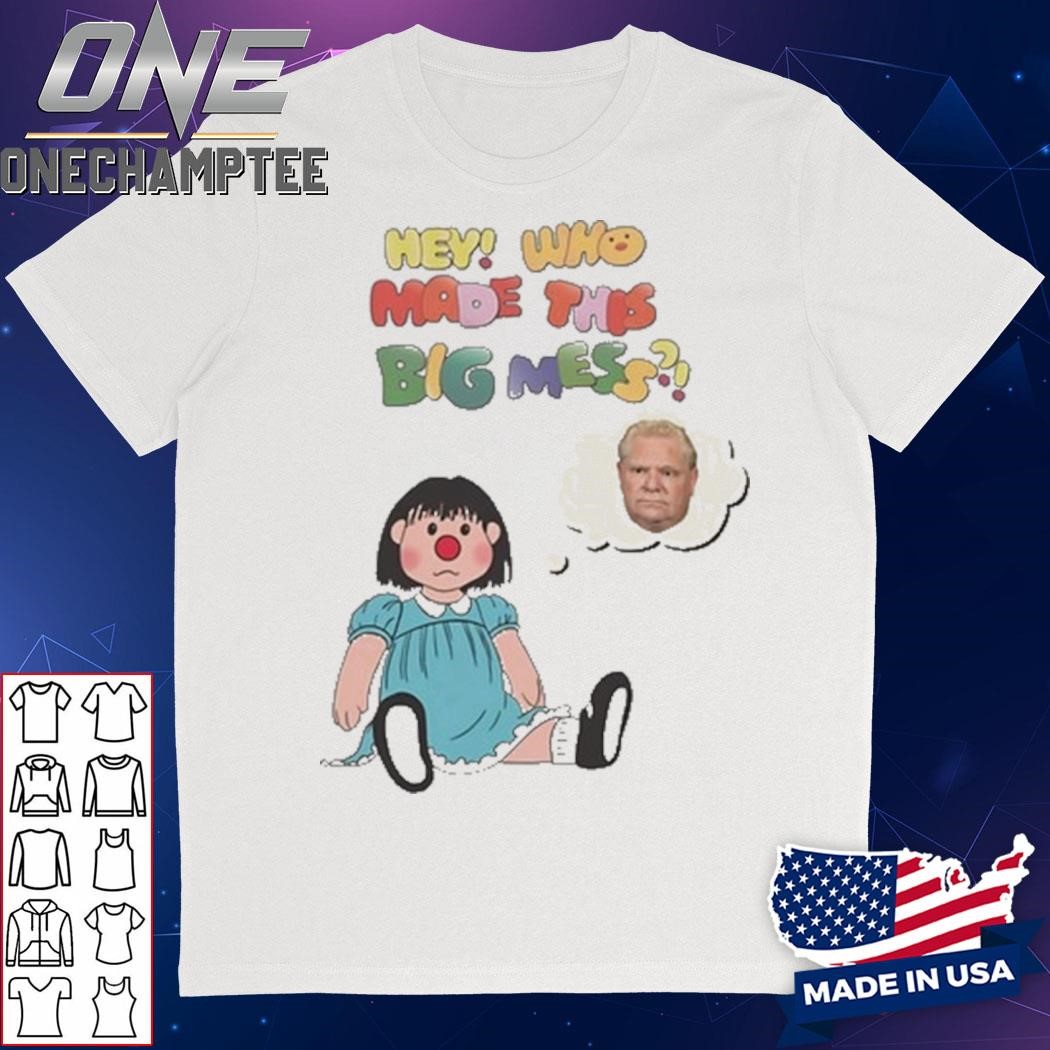 Hey Who Made This Big Mess Doug Ford Edition Shirt