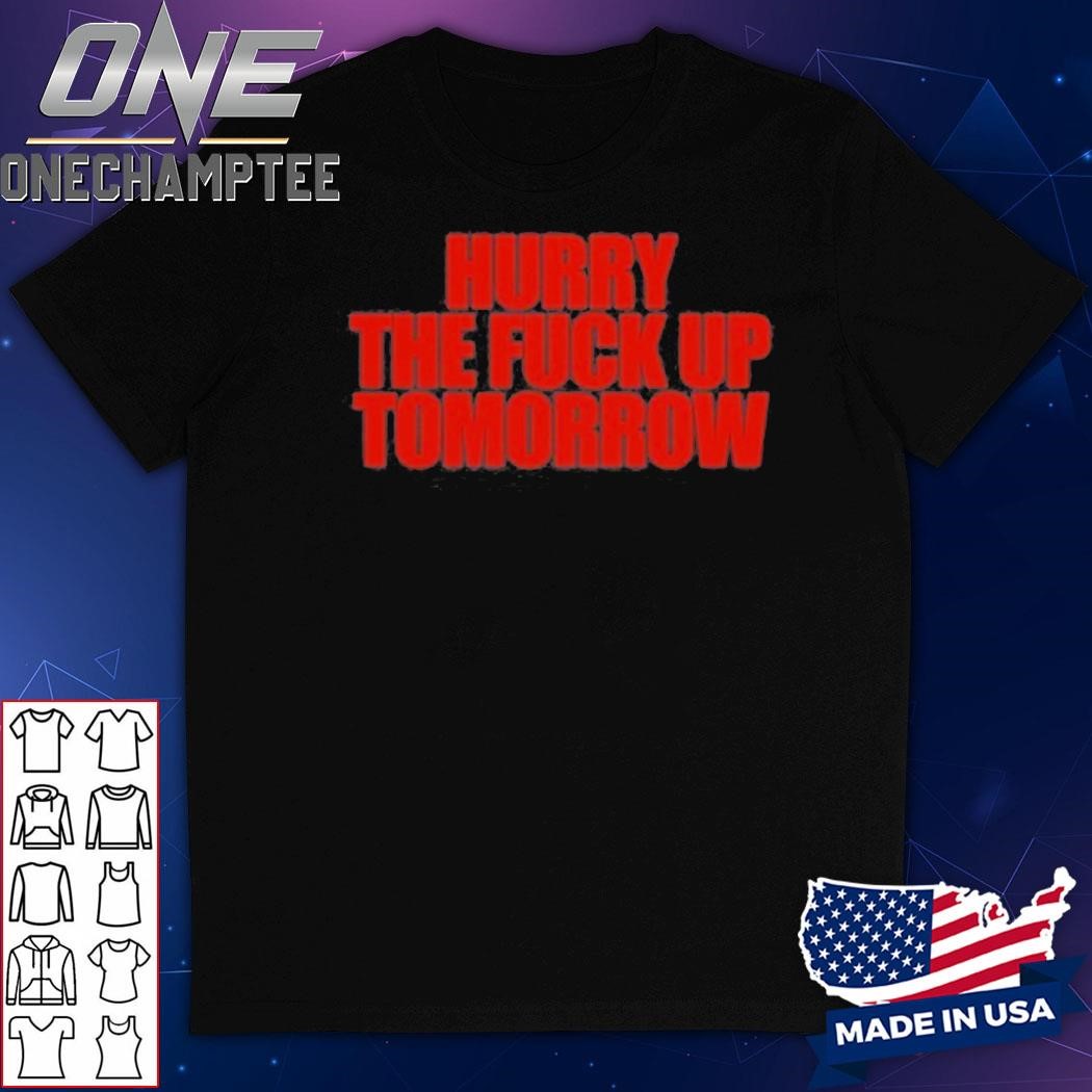 Hurry The Fuck Up Tomorrow Funny Shirt