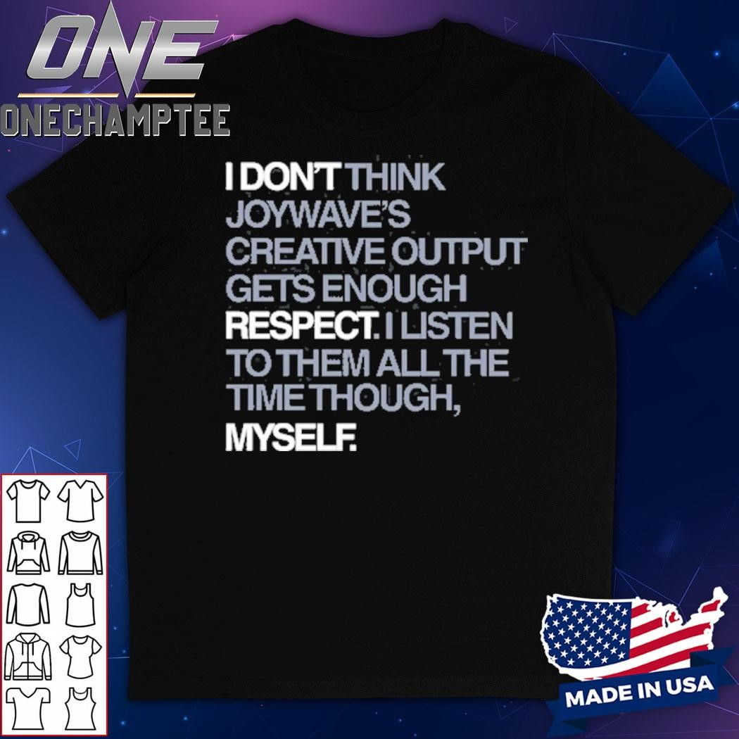 I Don't Respect Myself I Don't Think Joywave's Creative Output Gets Enough Respect Shirt