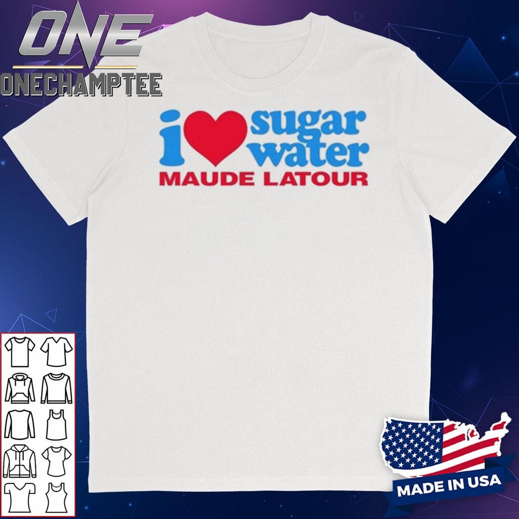 I Love Sugar Water Maude Latour Shirt