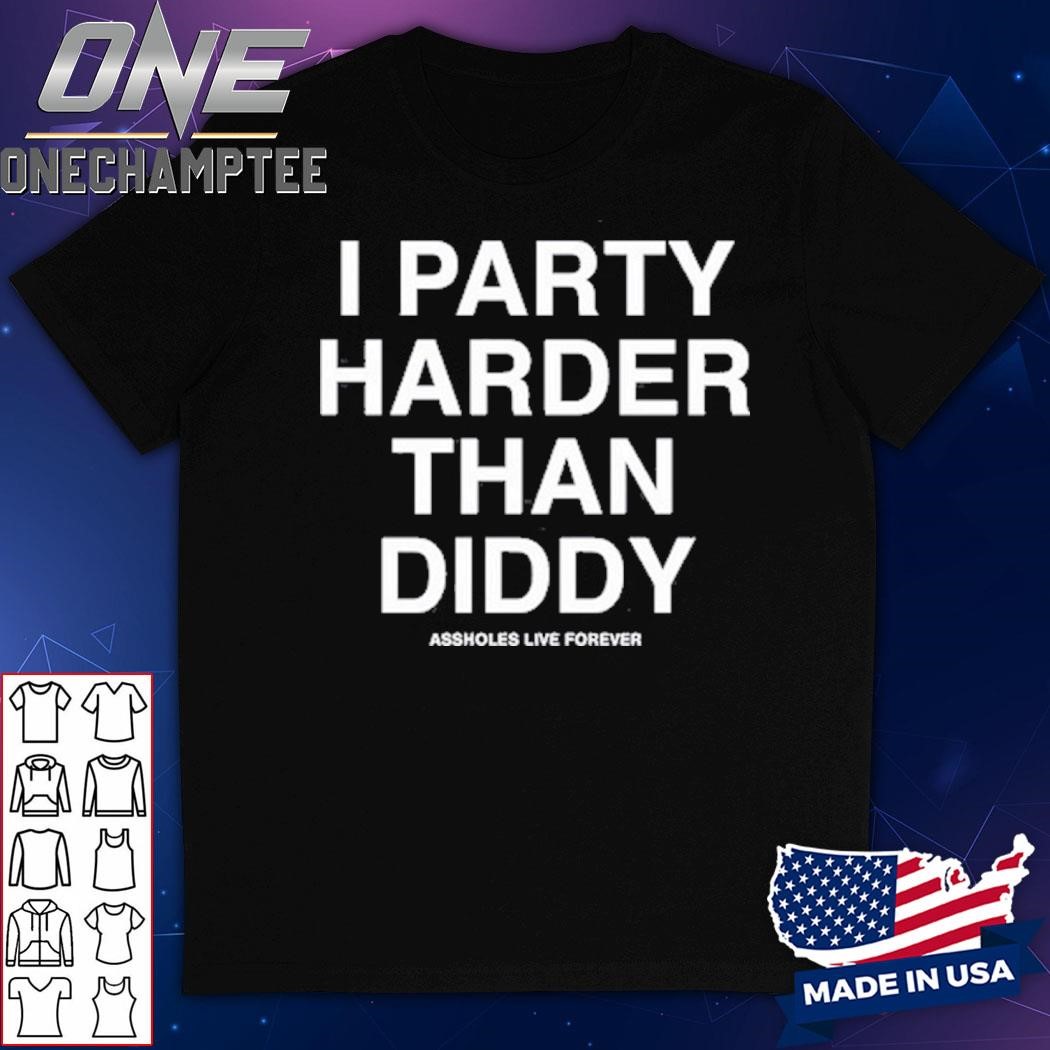 I Party Harder Than Diddy Assholes Live Forever Shirt