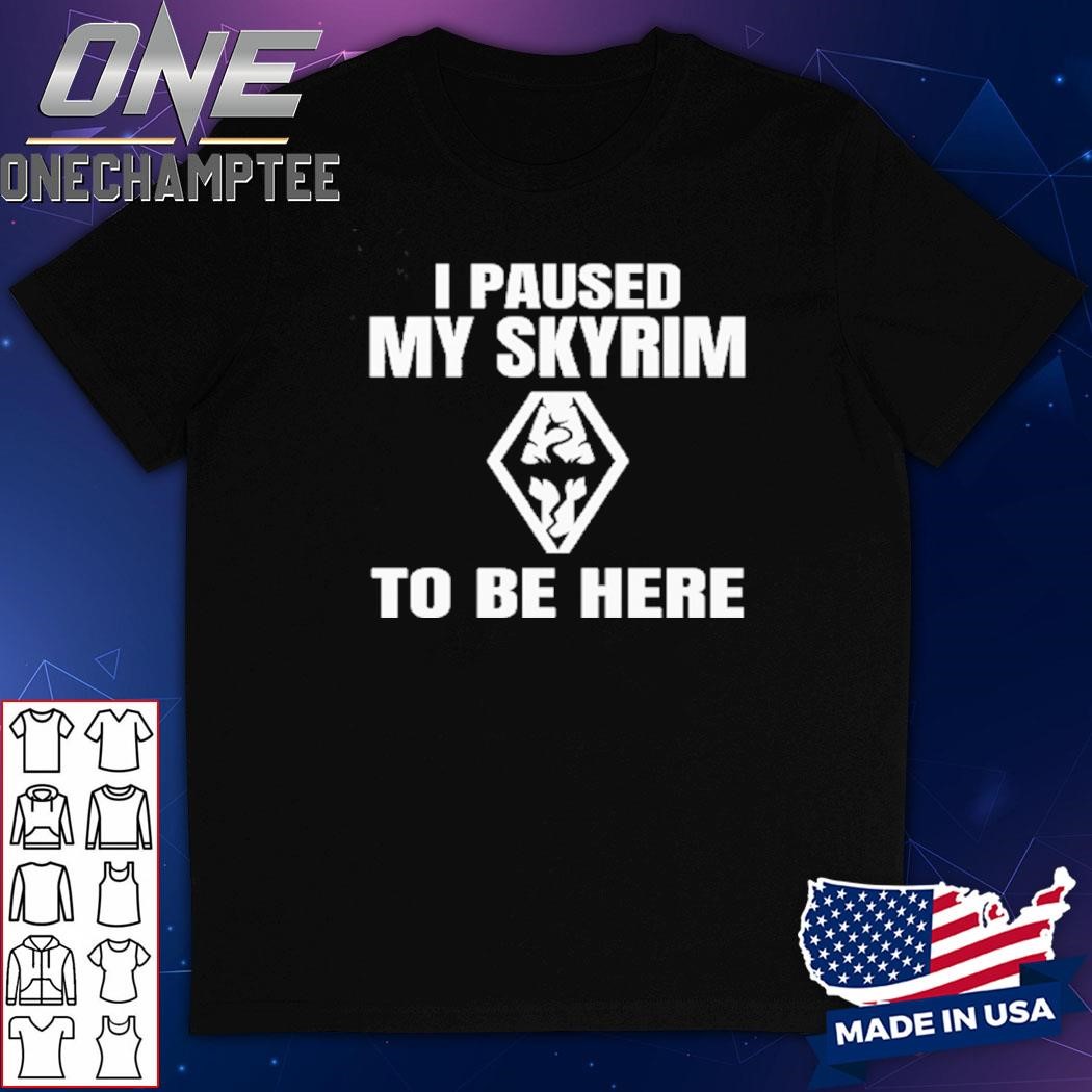 I Paused My Skyrim To Be Here Shirt