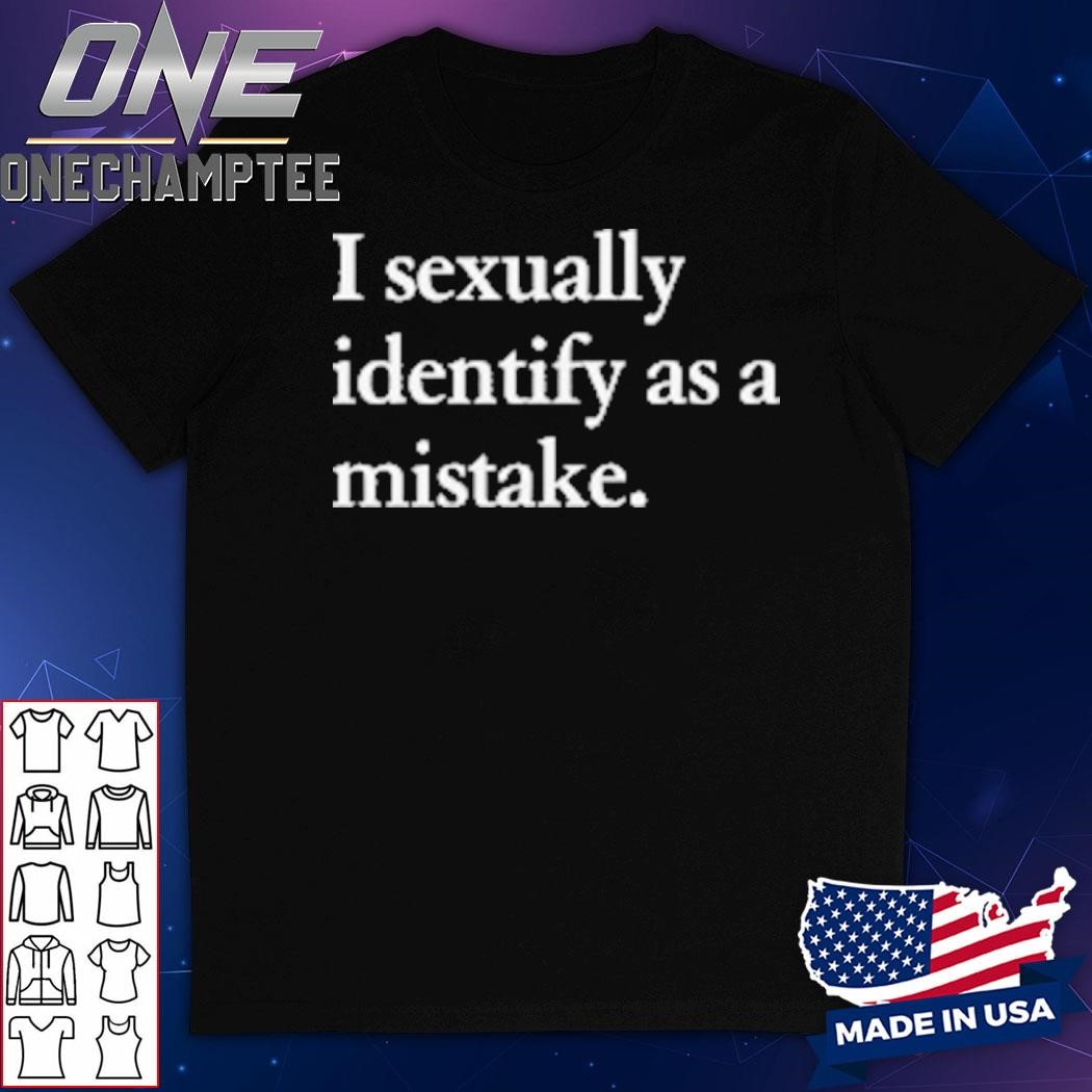 I Sexually Identify As A Mistake T-Shirt