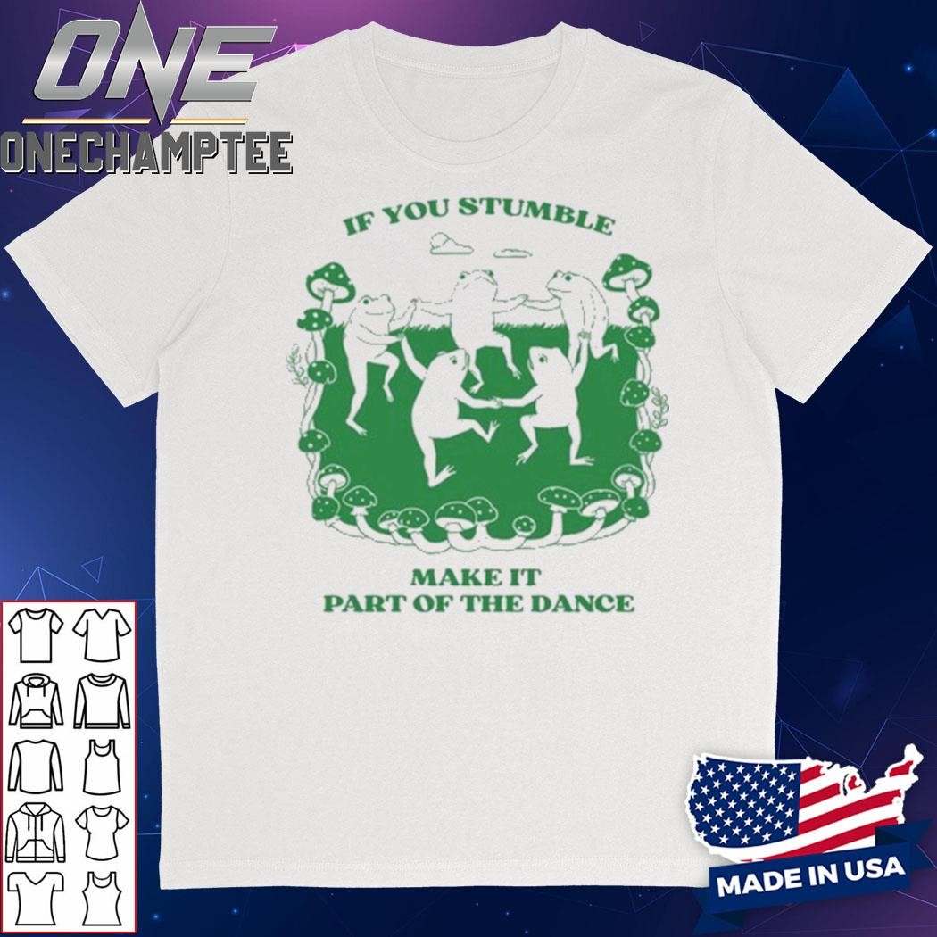 If You Stumble Make It Part Of The Dance Frog Shirt