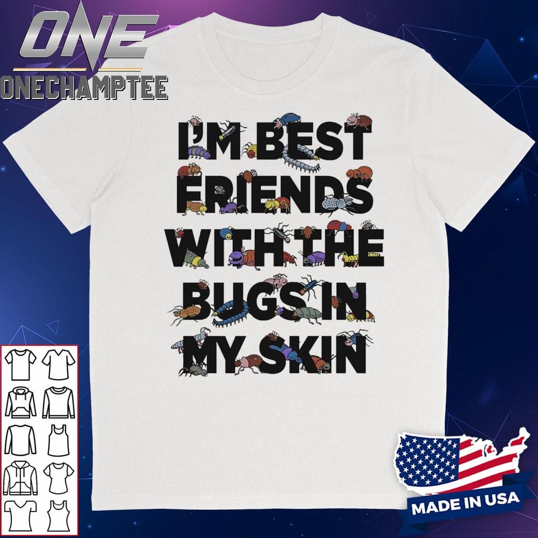 I’m Best Friends With The Bugs In My Skin Shirt