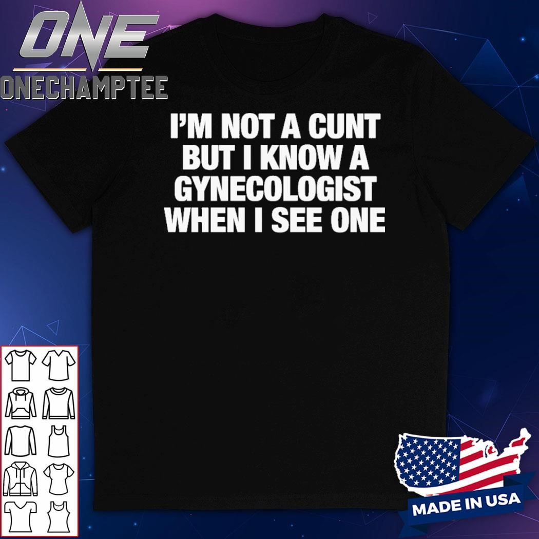 I'm Not A Cunt But I Know A Gynecologist When I See One Shirt