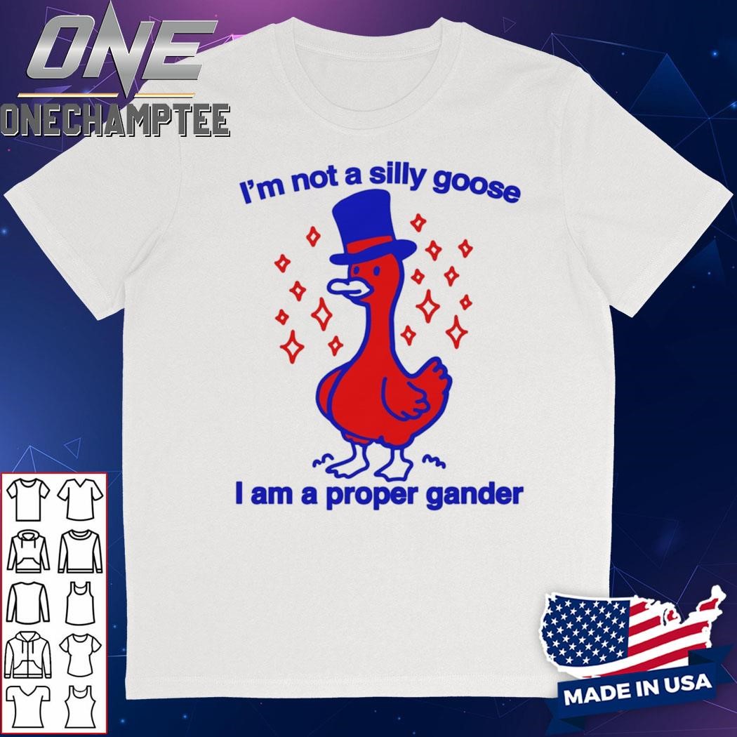 I'm Not A Silly Goose I Am A Proper Gander Shirt