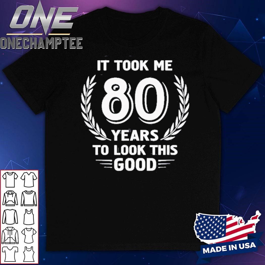 It Took Me 80 Years To Look This Good 80th Birthday T-Shirt