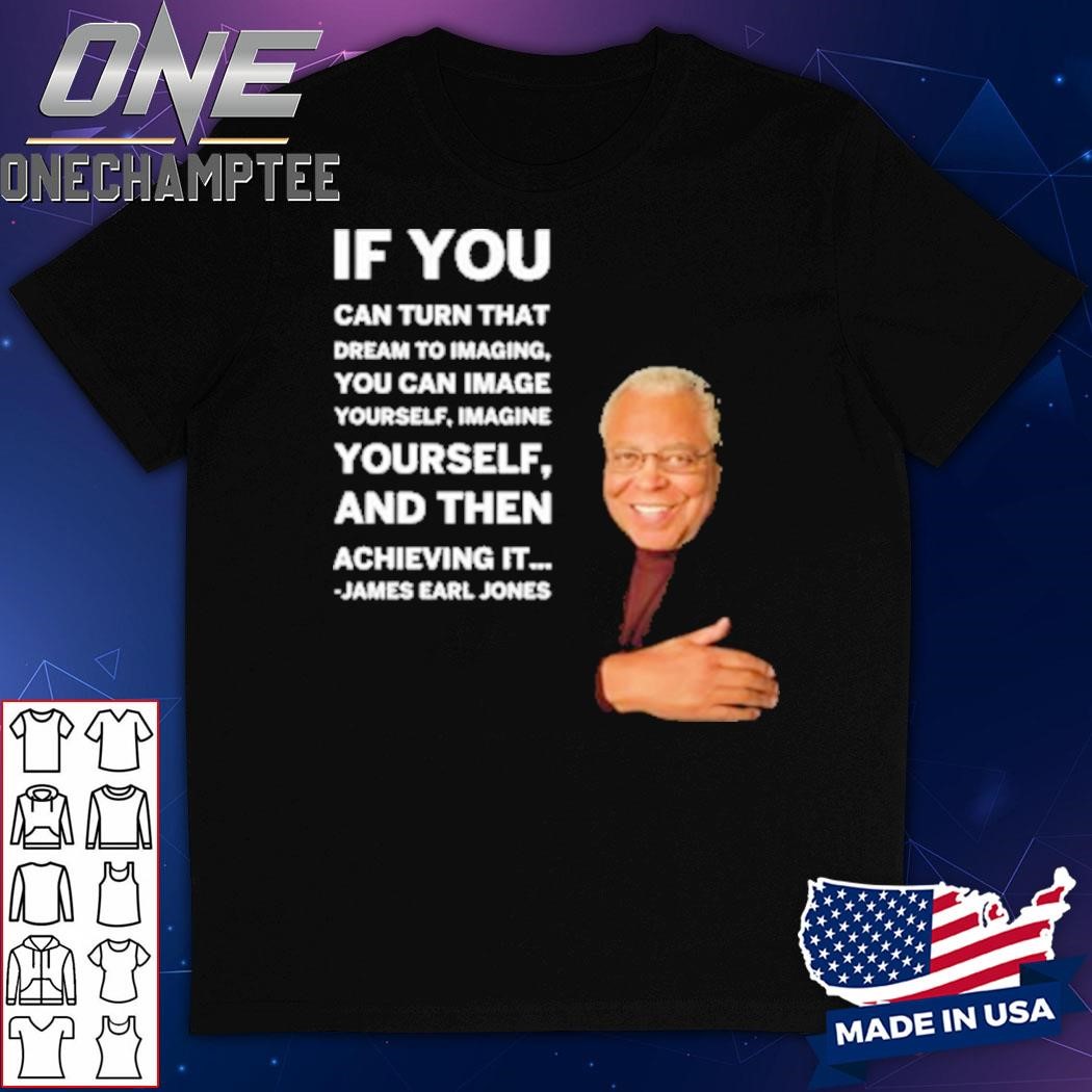 James Earl Jones If You Can Turn That Dream To Imagine Yourself And Then Shirt