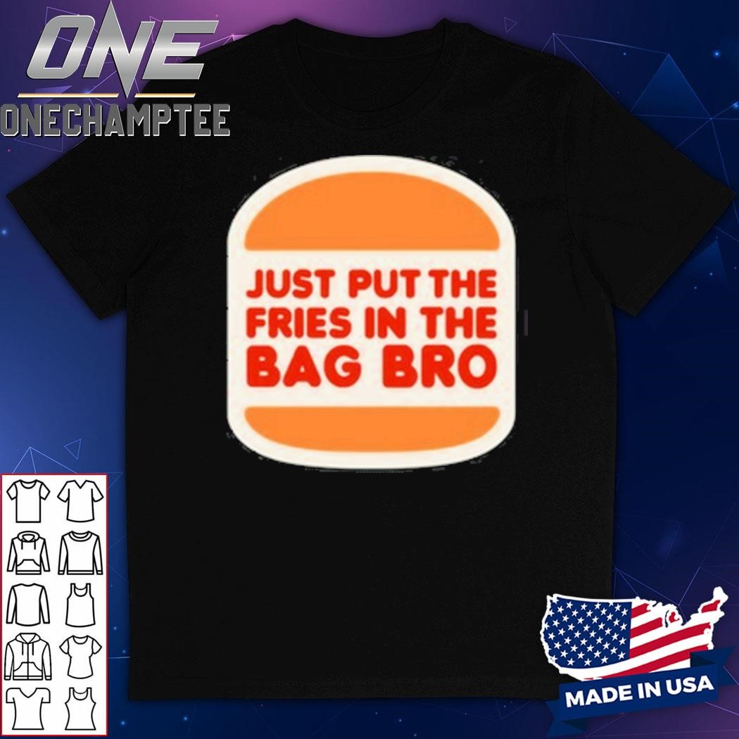 Just Put The Fries In The Bag Bro Shirt