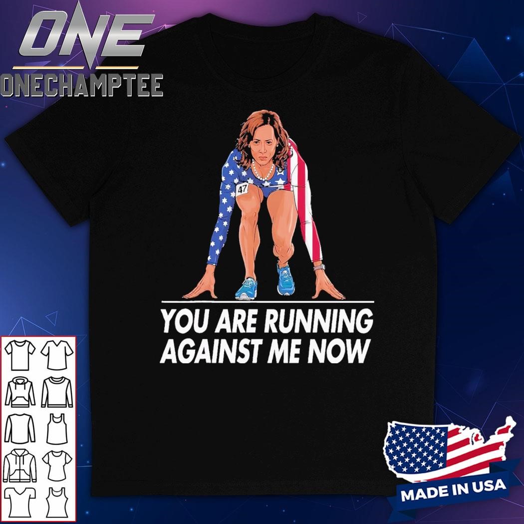 Kamala Harris For President You Are Running Against Me Now T-Shirt