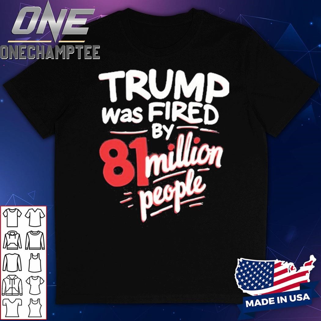 Kamala Harris Trump Was Fired By 81 Million People Shirt