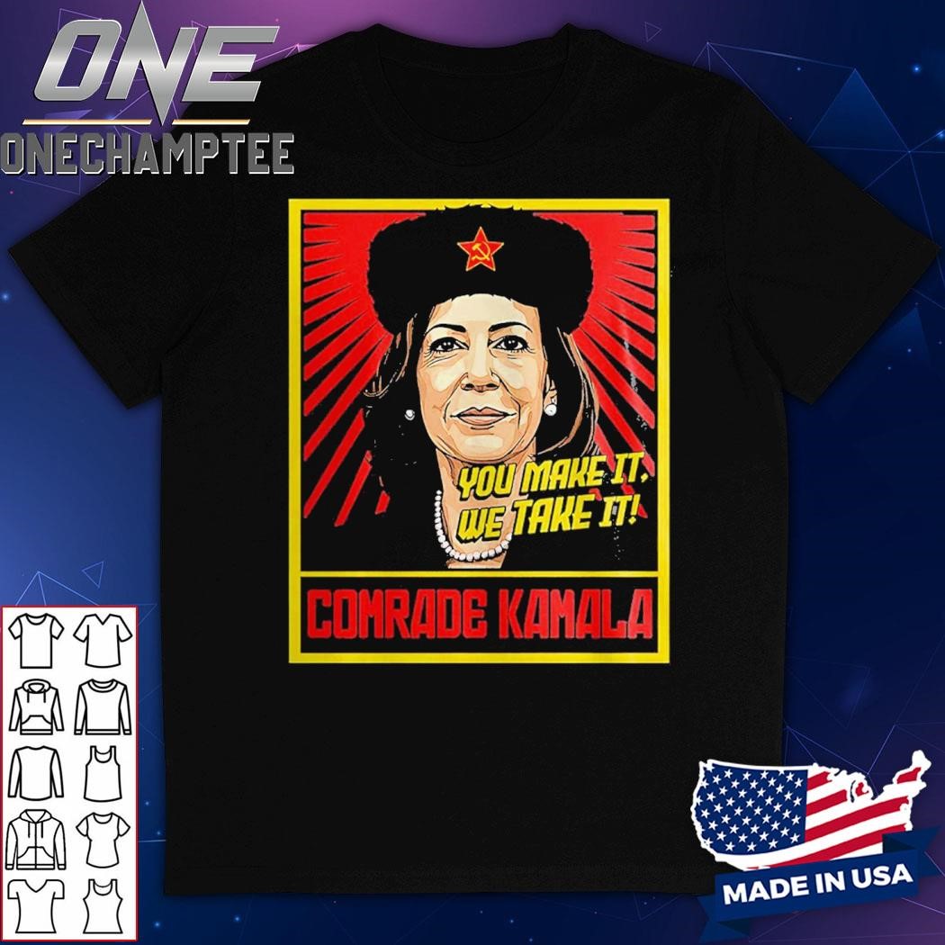 Kamala Harris You Make It We Take It Comrade Kamala Shirt