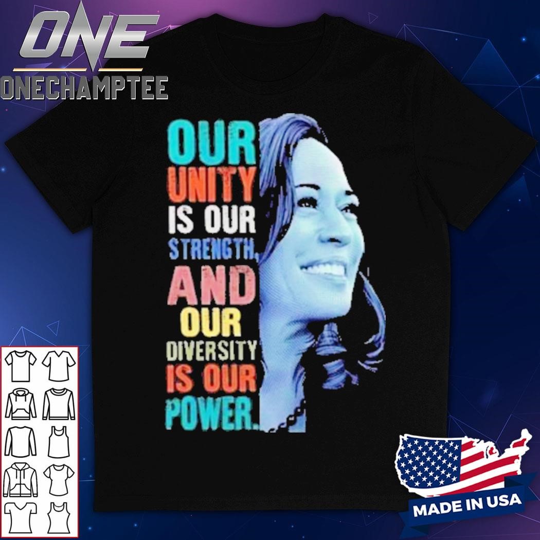 Kamala Our Unity Is Our Strength And Our Diversity Is Our Power T-Shirt