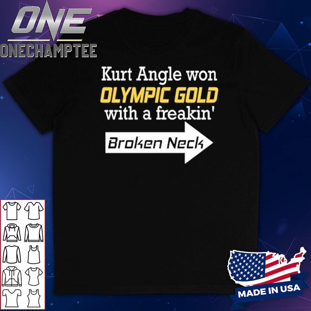 Kurt Angle Won Olympic Gold With A Freakin' Broken Neck Shirt