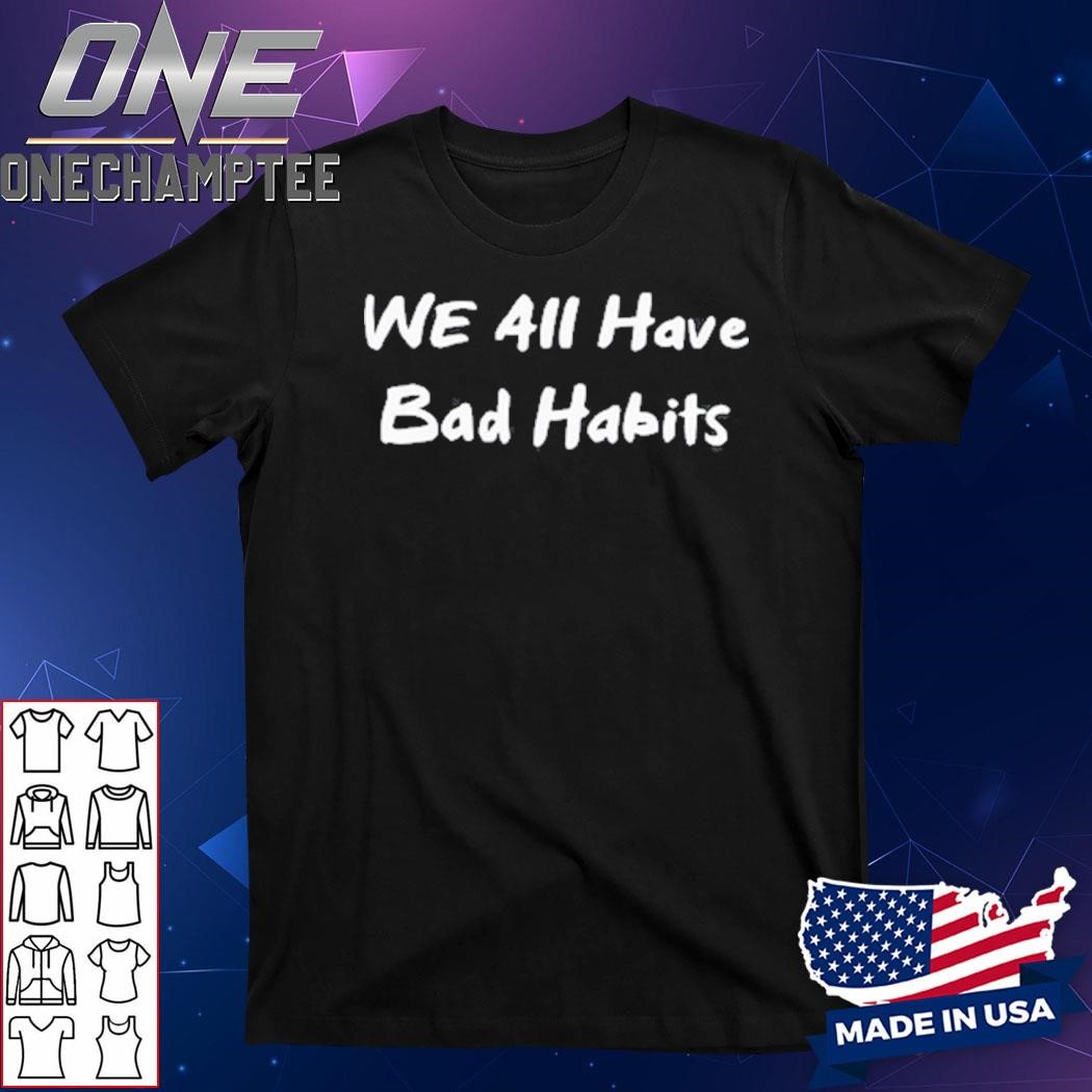 Lil Bro We All Have Bad Habits Shirt